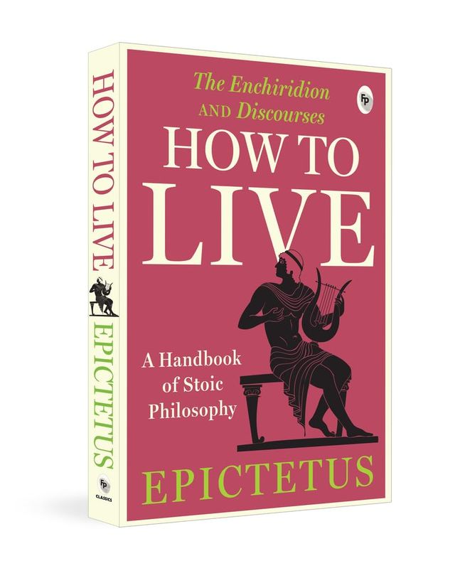 How To Live - A Handbook Of Stoic Philosophy Discourses And The Enchiridion By Epictetus